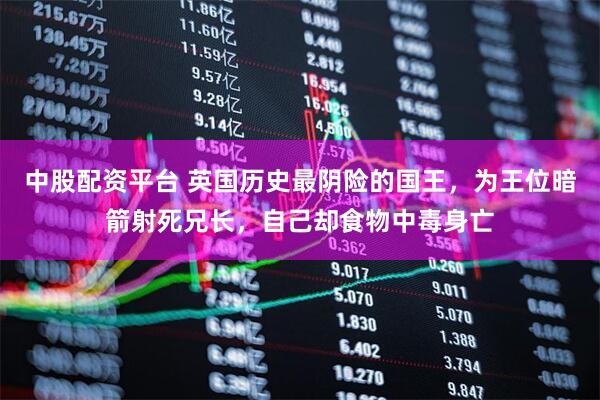 中股配资平台 英国历史最阴险的国王,为王位暗箭射死兄长,自己却食物中毒身亡