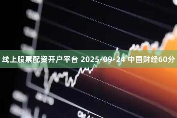 线上股票配资开户平台 2025-09-24 中国财经60分