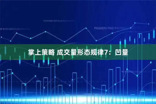 掌上策略 成交量形态规律7：凹量