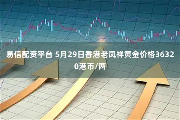 易信配资平台 5月29日香港老凤祥黄金价格36320港币/两