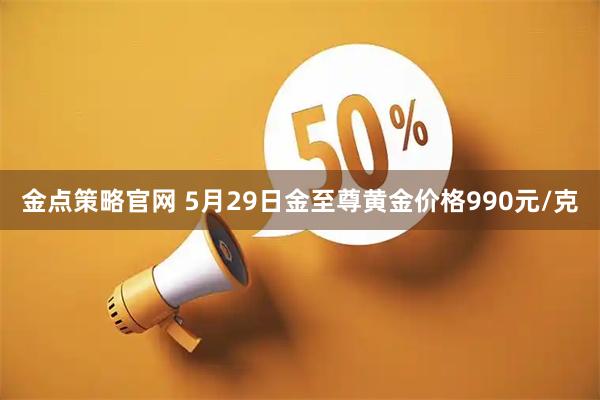 金点策略官网 5月29日金至尊黄金价格990元/克