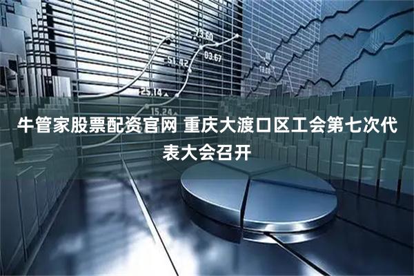 牛管家股票配资官网 重庆大渡口区工会第七次代表大会召开