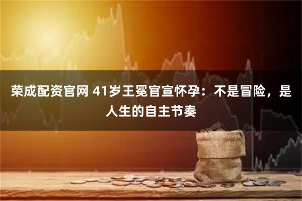 荣成配资官网 41岁王冕官宣怀孕:不是冒险,是人生的自主节奏