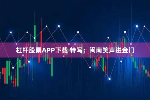 杠杆股票APP下载 特写：闽南笑声进金门