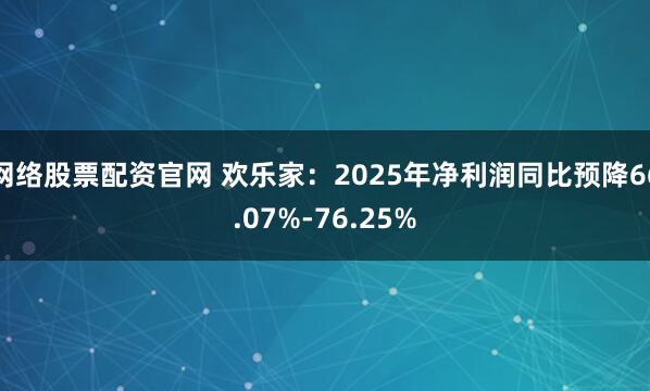 网络股票配资官网 欢乐家：2025年净利润同比预降66.07%-76.25%