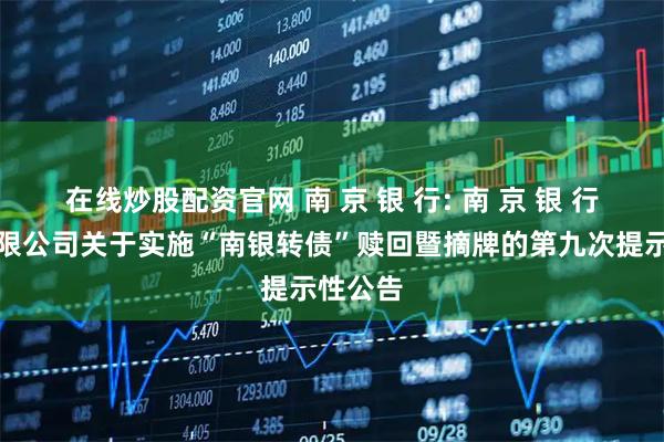 在线炒股配资官网 南 京 银 行: 南 京 银 行股份有限公司关于实施“南银转债”赎回暨摘牌的第九次提示性公告