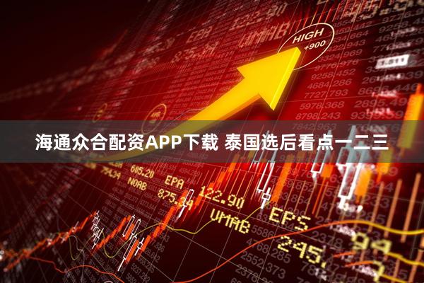 海通众合配资APP下载 泰国选后看点一二三