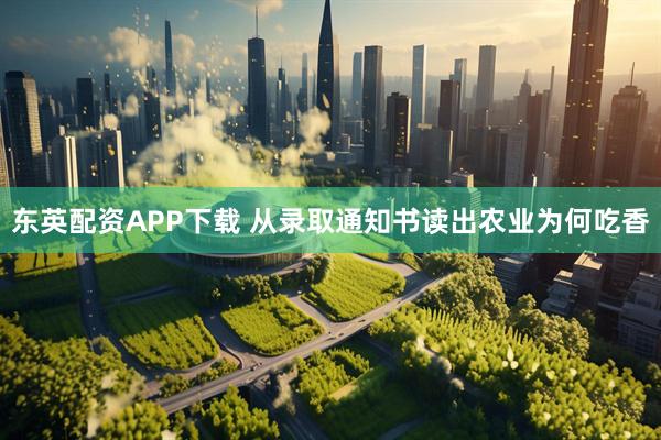 东英配资APP下载 从录取通知书读出农业为何吃香