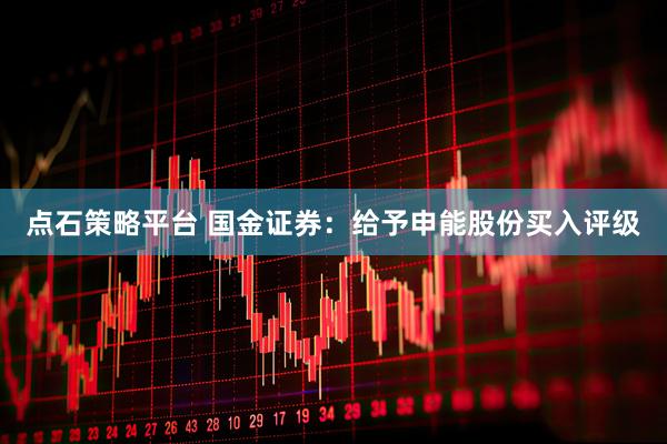 点石策略平台 国金证券：给予申能股份买入评级