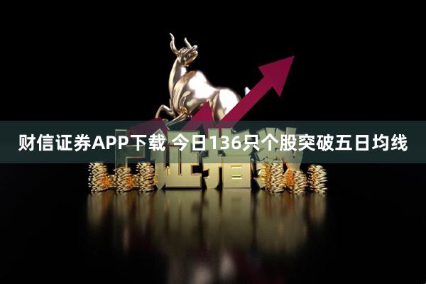 财信证券APP下载 今日136只个股突破五日均线