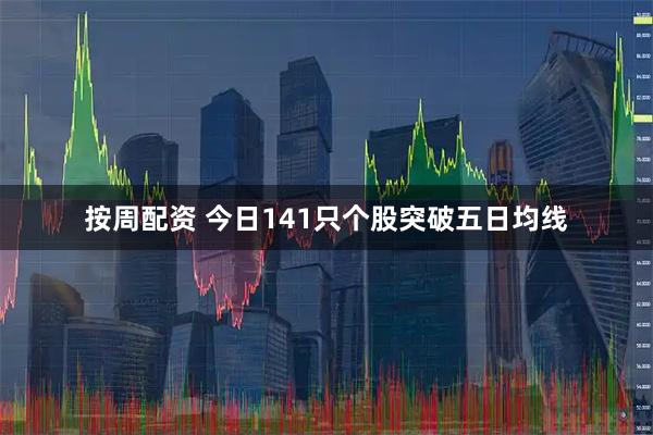 按周配资 今日141只个股突破五日均线