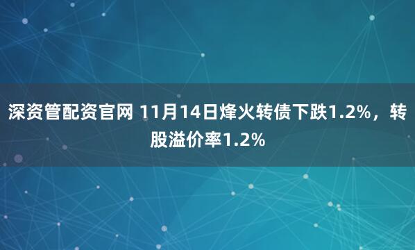 深资管配资官网 11月14日烽火转债下跌1.2%,转股溢价率1.2%